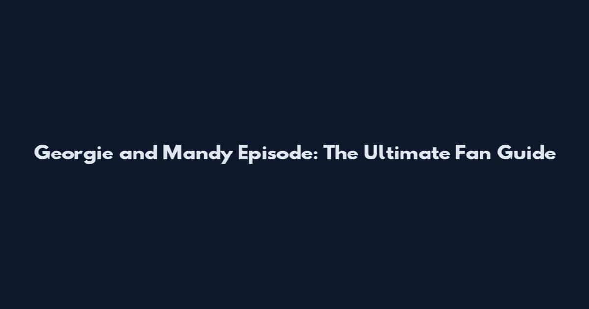 Georgie and Mandy Episode: The Ultimate Fan Guide