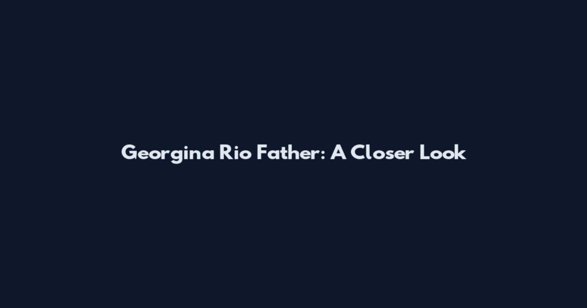 Georgina Rio Father: A Closer Look