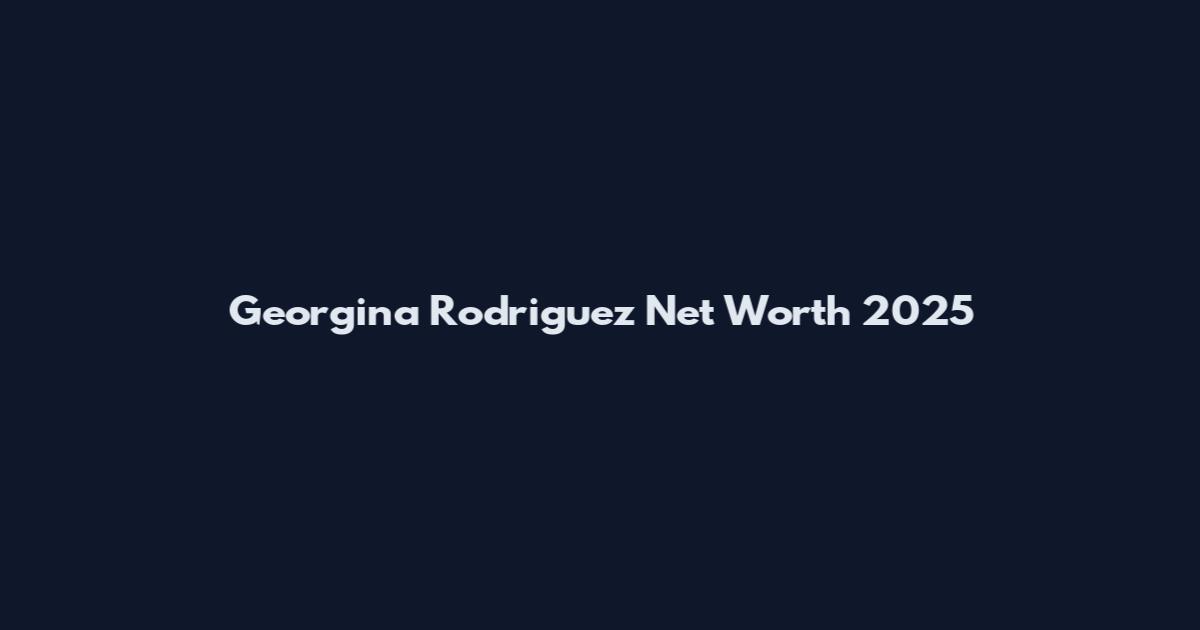 Georgina Rodriguez Net Worth 2025