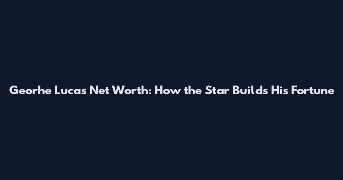 Georhe Lucas Net Worth: How the Star Builds His Fortune