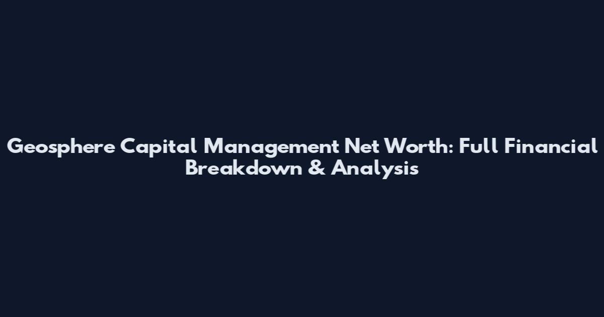 Geosphere Capital Management Net Worth: Full Financial Breakdown & Analysis