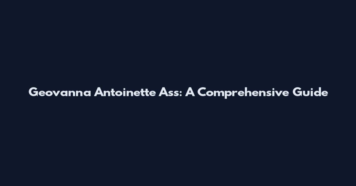 Geovanna Antoinette Ass: A Comprehensive Guide