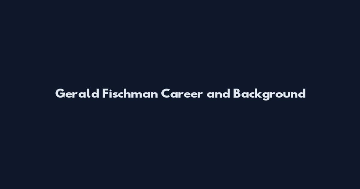 Gerald Fischman Career and Background