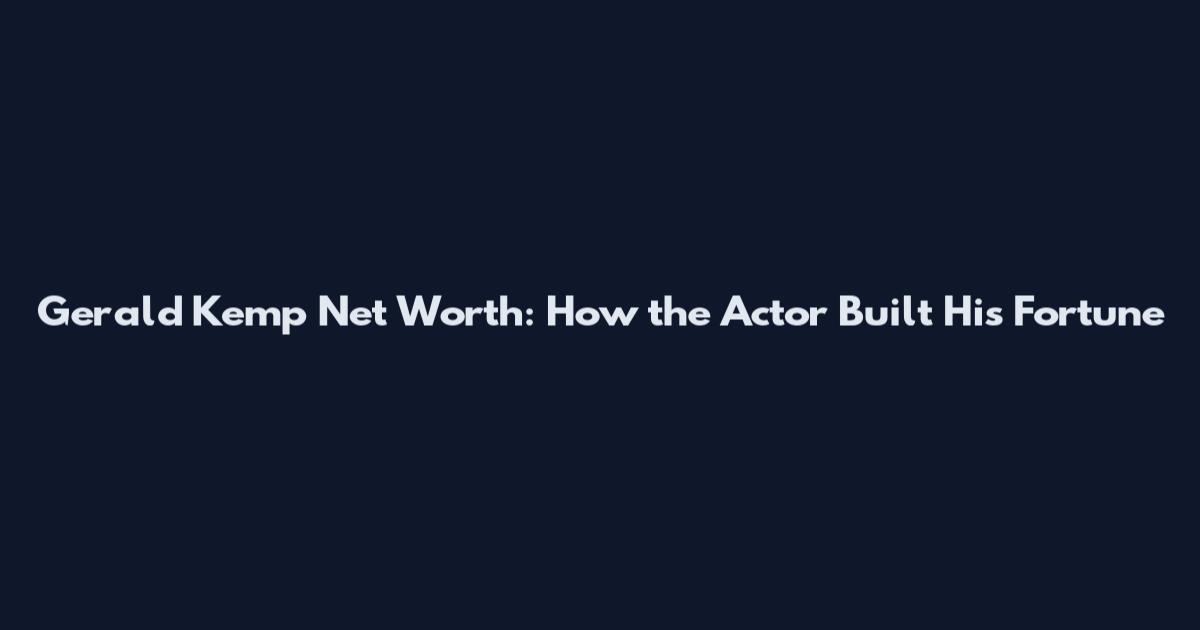 Gerald Kemp Net Worth: How the Actor Built His Fortune