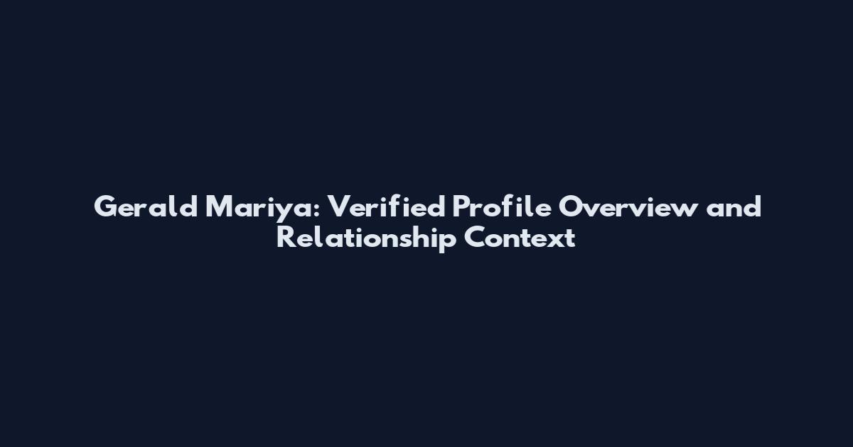 Gerald Mariya: Verified Profile Overview and Relationship Context