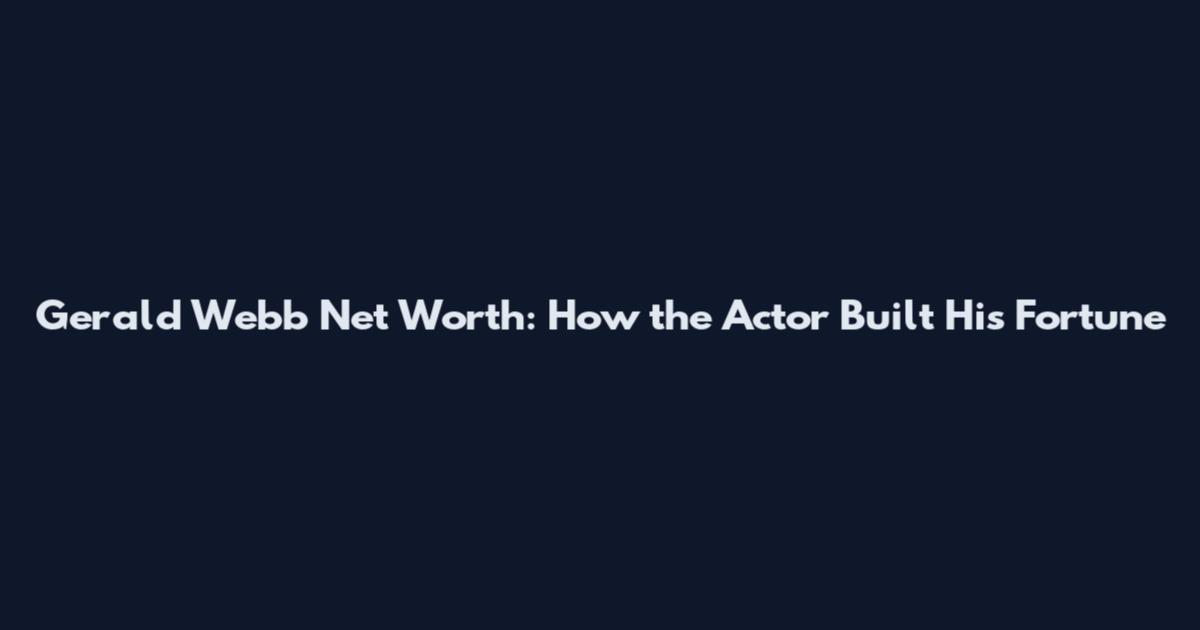 Gerald Webb Net Worth: How the Actor Built His Fortune