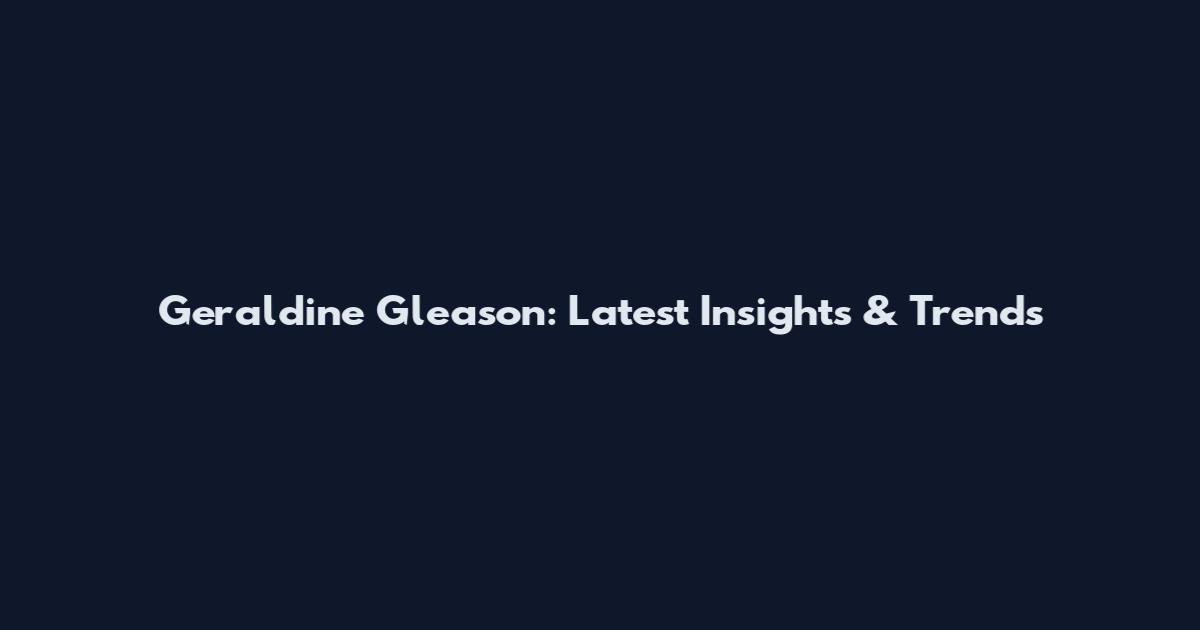 Geraldine Gleason: Latest Insights & Trends