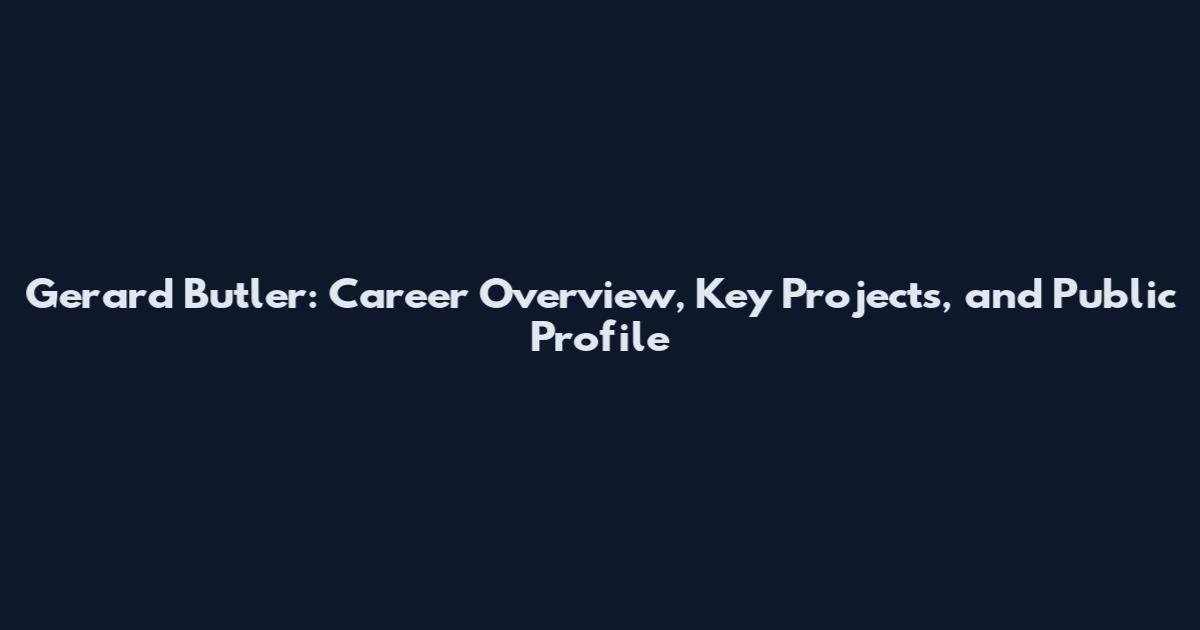 Gerard Butler: Career Overview, Key Projects, and Public Profile