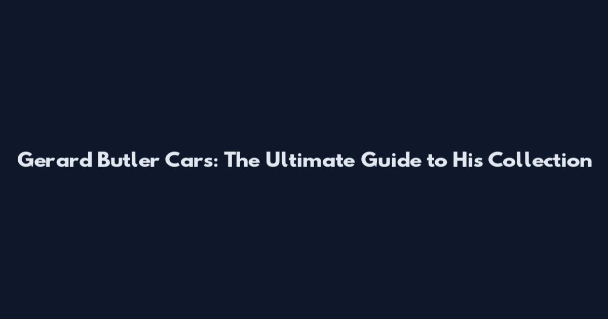 Gerard Butler Cars: The Ultimate Guide to His Collection