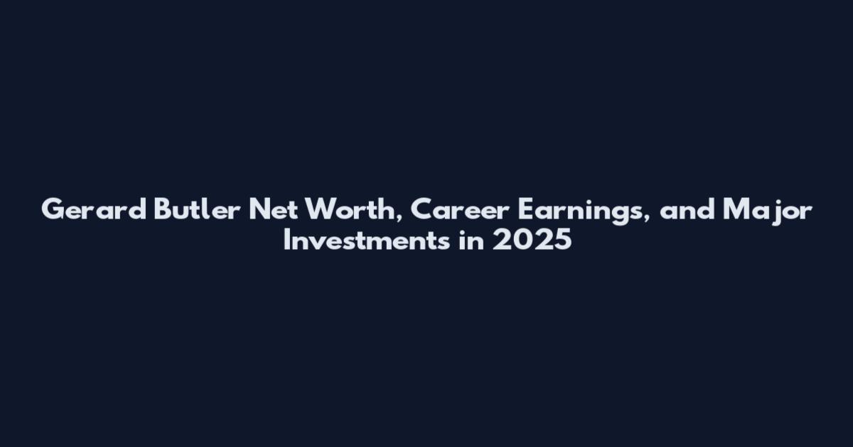 Gerard Butler Net Worth, Career Earnings, and Major Investments in 2025