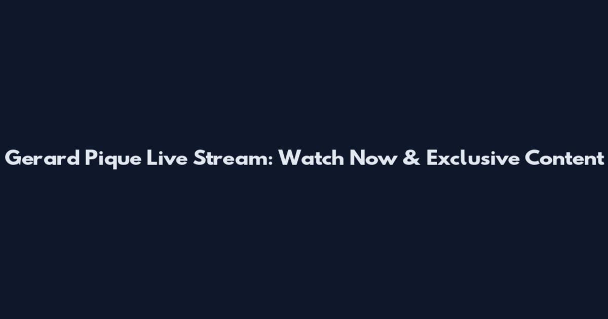 Gerard Pique Live Stream: Watch Now & Exclusive Content