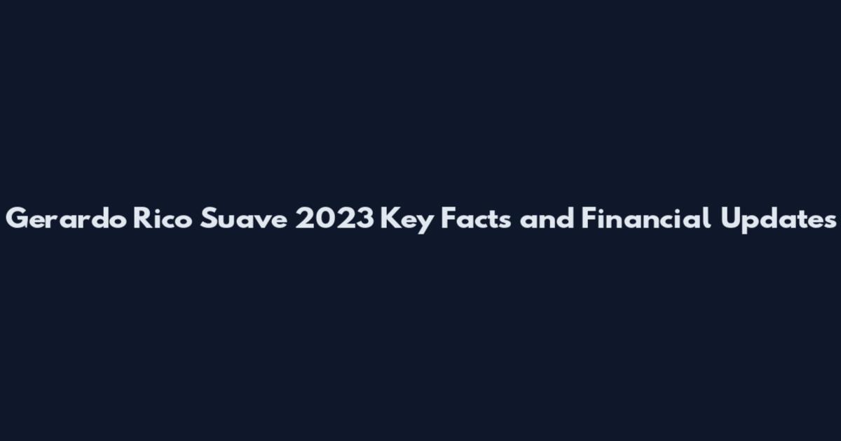 Gerardo Rico Suave 2023 Key Facts and Financial Updates