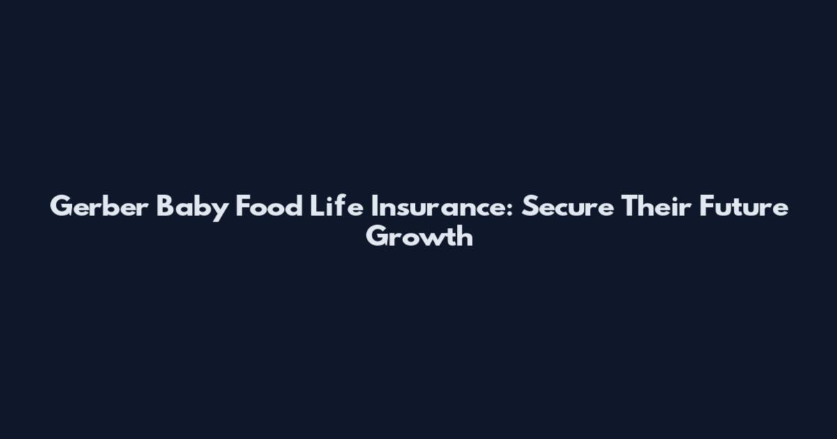 Gerber Baby Food Life Insurance: Secure Their Future Growth