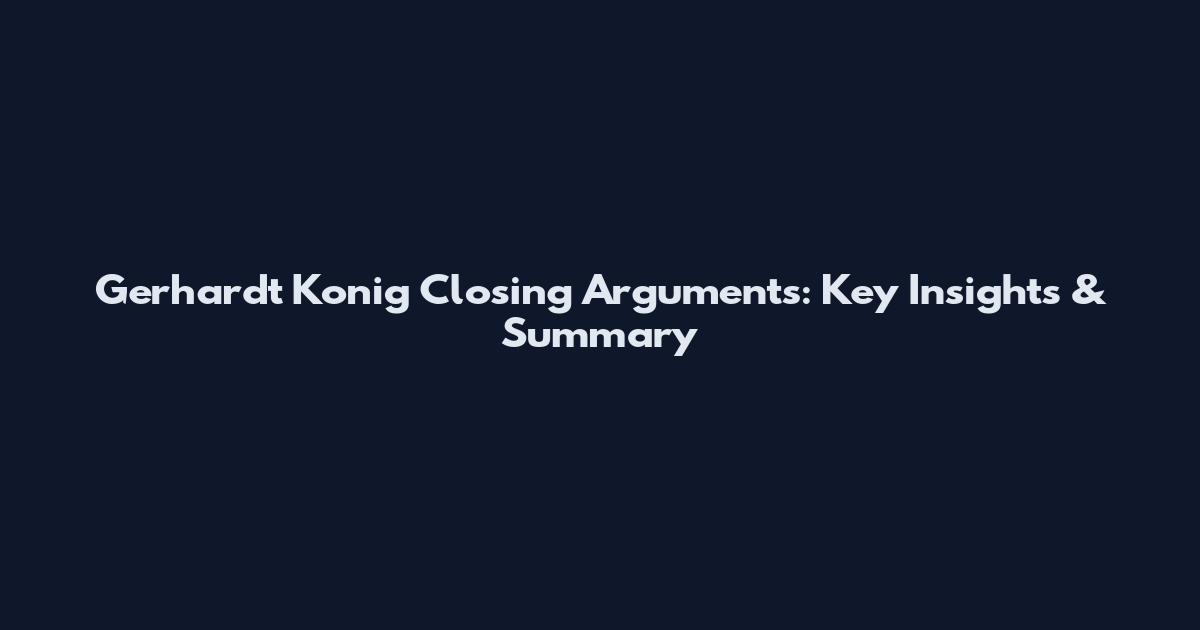Gerhardt Konig Closing Arguments: Key Insights & Summary