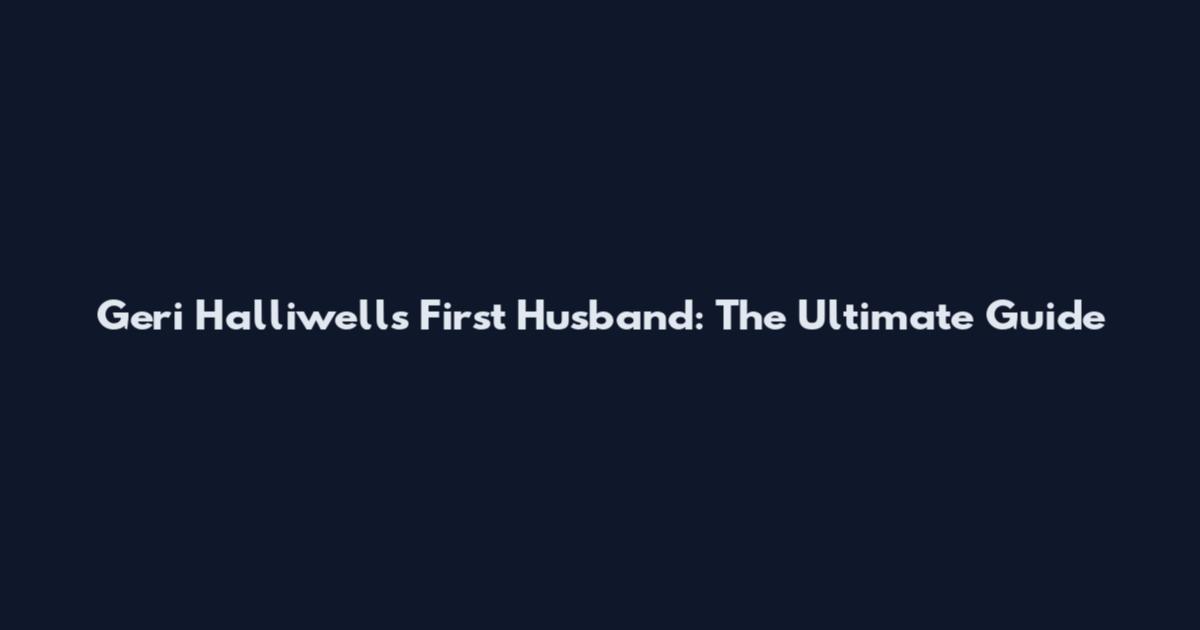 Geri Halliwell's First Husband: The Ultimate Guide