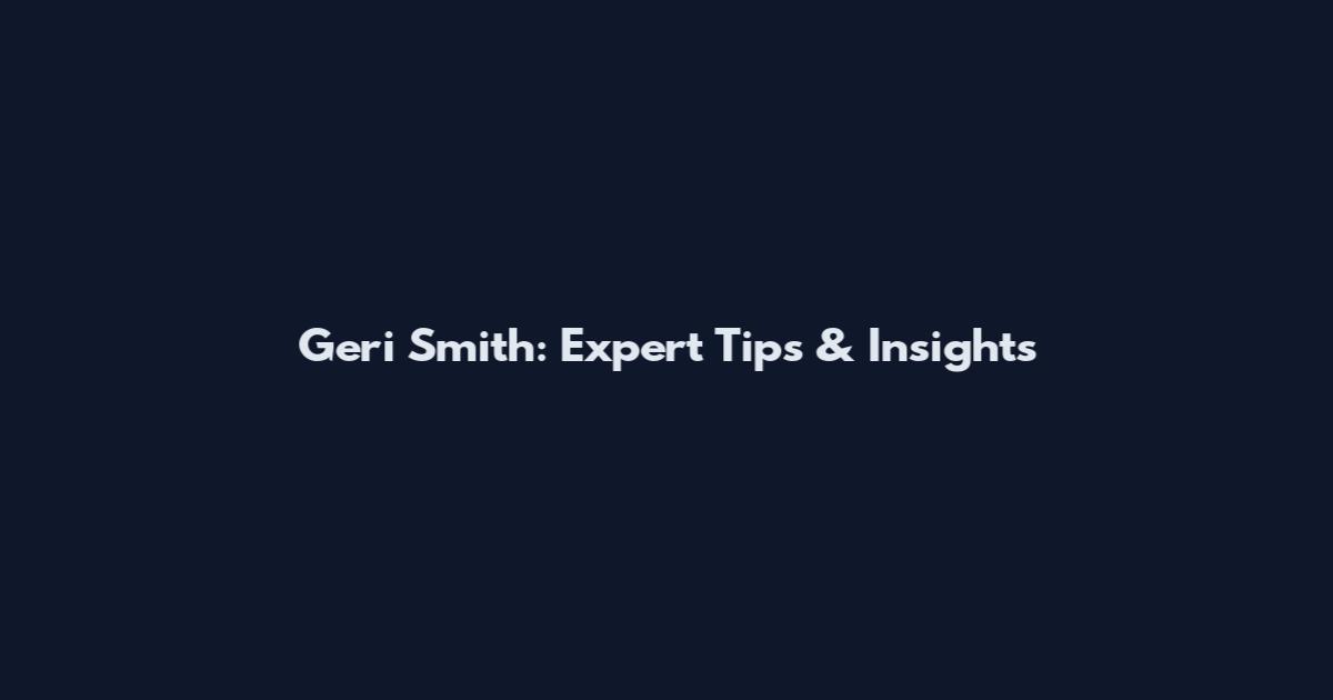 Geri Smith: Expert Tips & Insights