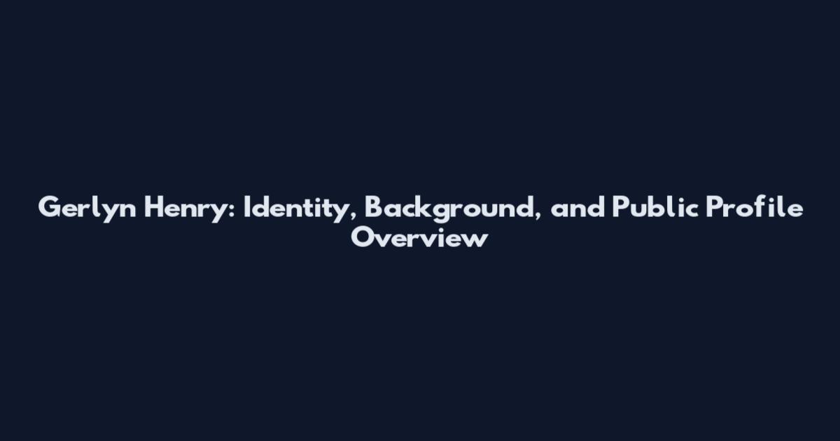 Gerlyn Henry: Identity, Background, and Public Profile Overview