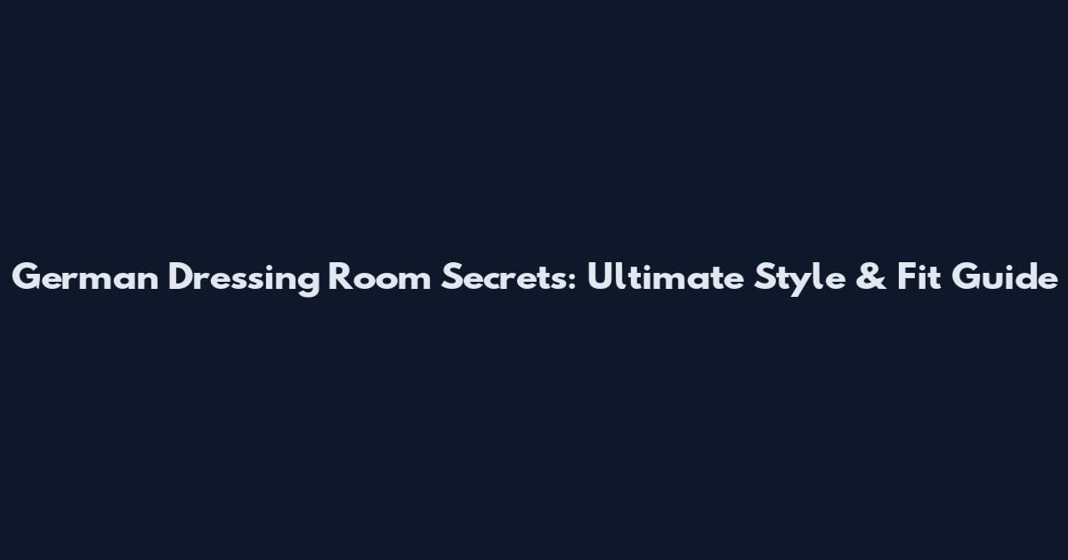 German Dressing Room Secrets: Ultimate Style & Fit Guide