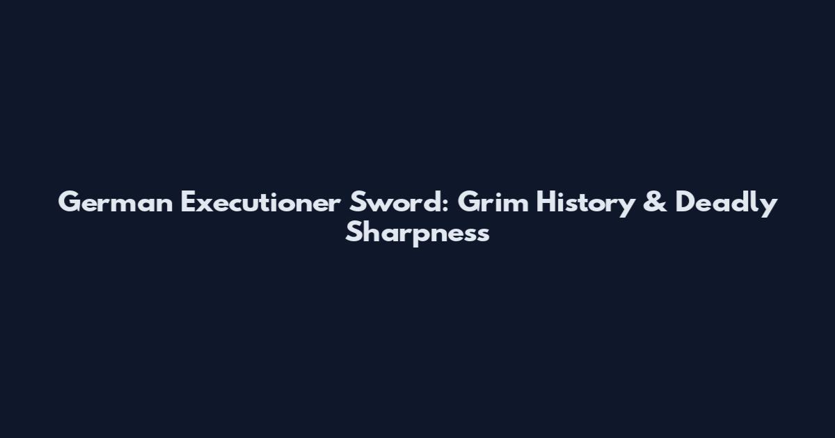 German Executioner Sword: Grim History & Deadly Sharpness
