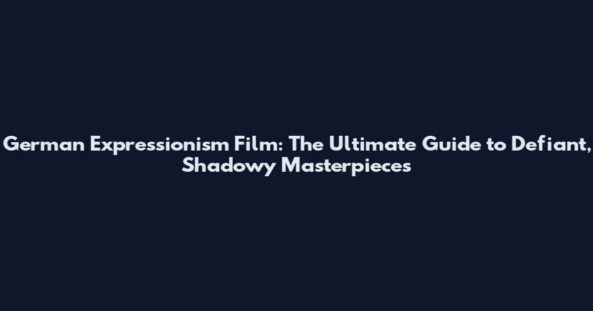 German Expressionism Film: The Ultimate Guide to Defiant, Shadowy Masterpieces