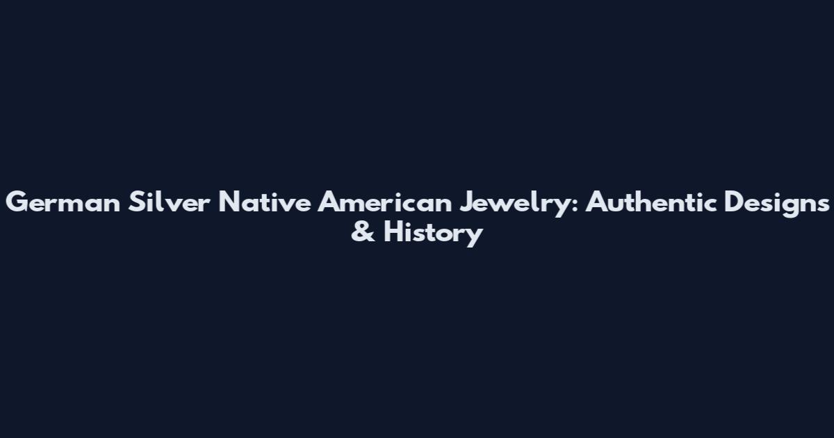 German Silver Native American Jewelry: Authentic Designs & History