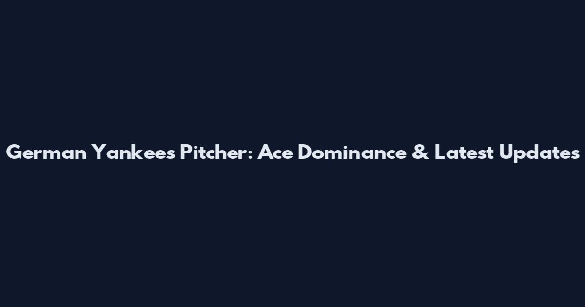 German Yankees Pitcher: Ace Dominance & Latest Updates