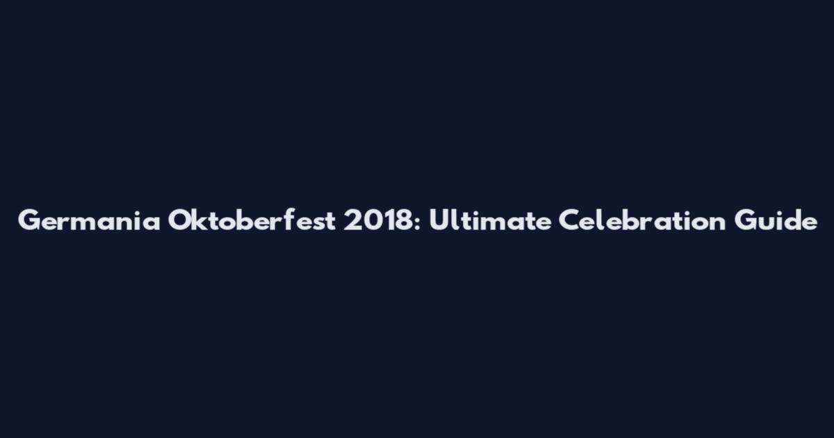 Germania Oktoberfest 2018: Ultimate Celebration Guide