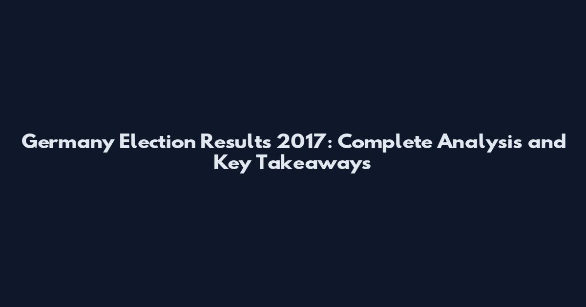 Germany Election Results 2017: Complete Analysis and Key Takeaways