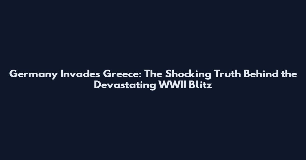 Germany Invades Greece: The Shocking Truth Behind the Devastating WWII Blitz