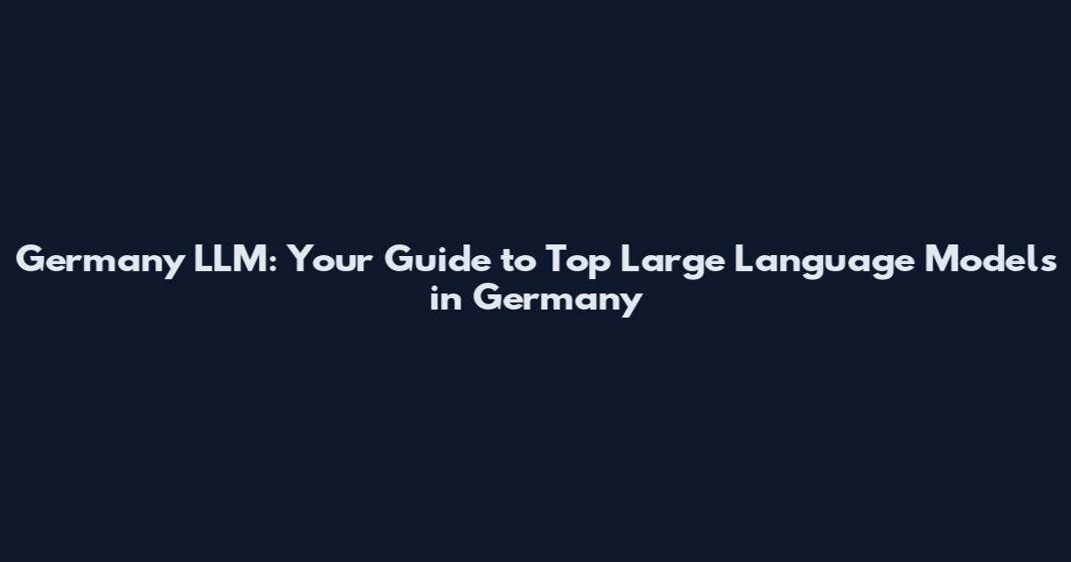 Germany LLM: Your Guide to Top Large Language Models in Germany