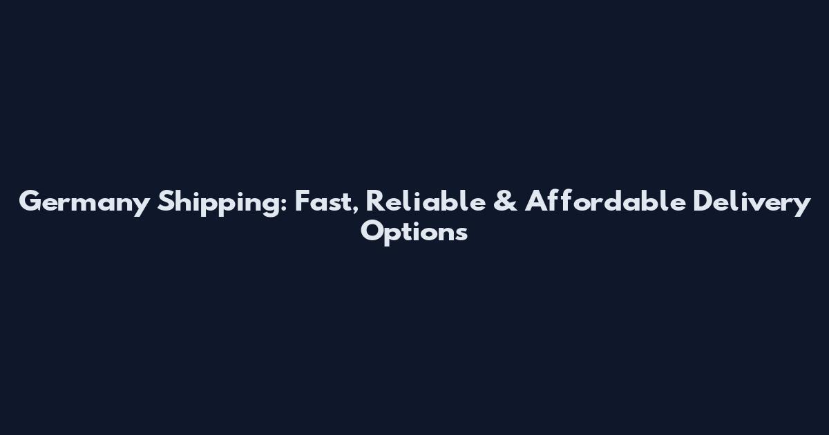 Germany Shipping: Fast, Reliable & Affordable Delivery Options