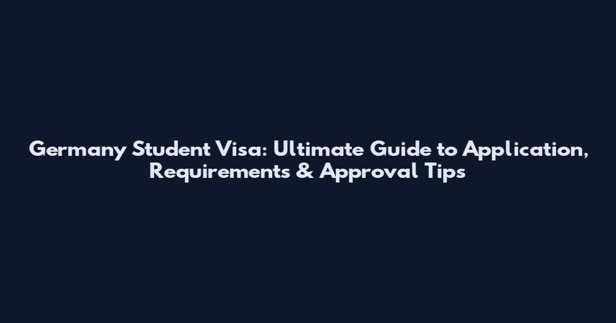 Germany Student Visa: Ultimate Guide to Application, Requirements & Approval Tips