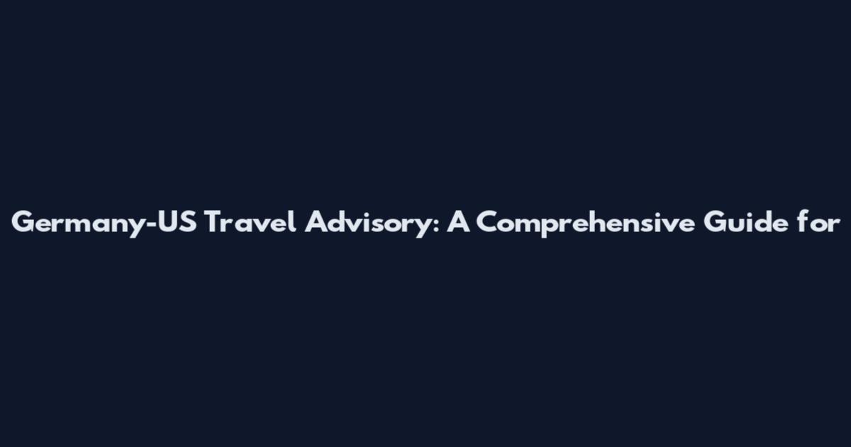 Germany-US Travel Advisory: A Comprehensive Guide for