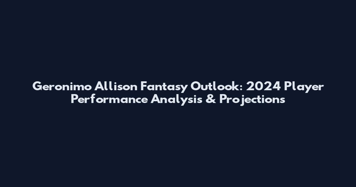 Geronimo Allison Fantasy Outlook: 2024 Player Performance Analysis & Projections