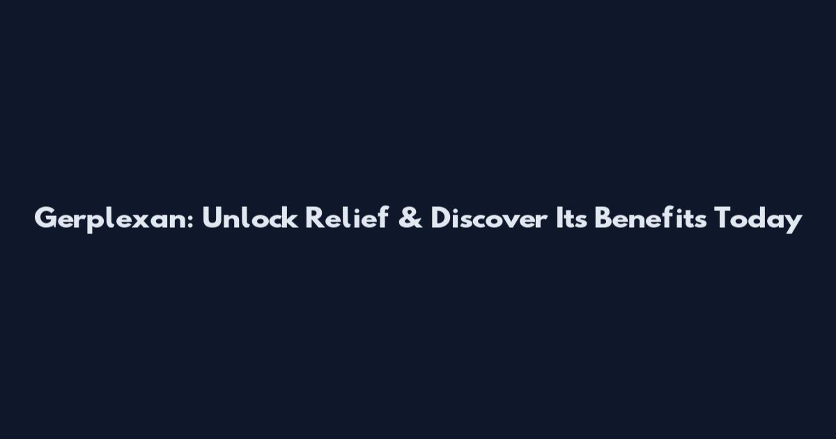 Gerplexan: Unlock Relief & Discover Its Benefits Today