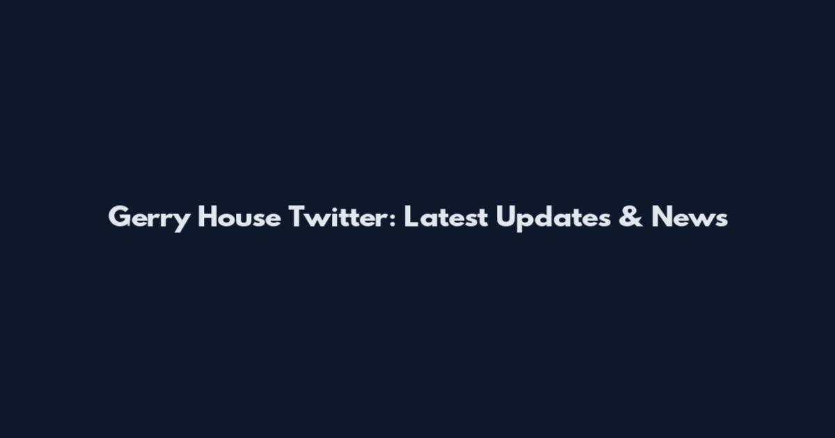 Gerry House Twitter: Latest Updates & News
