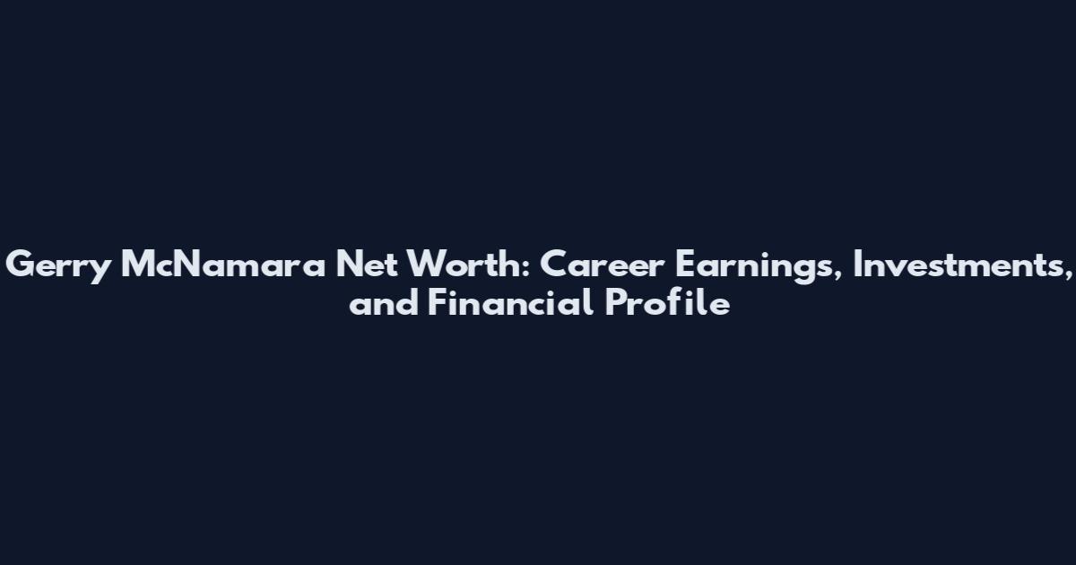 Gerry McNamara Net Worth: Career Earnings, Investments, and Financial Profile