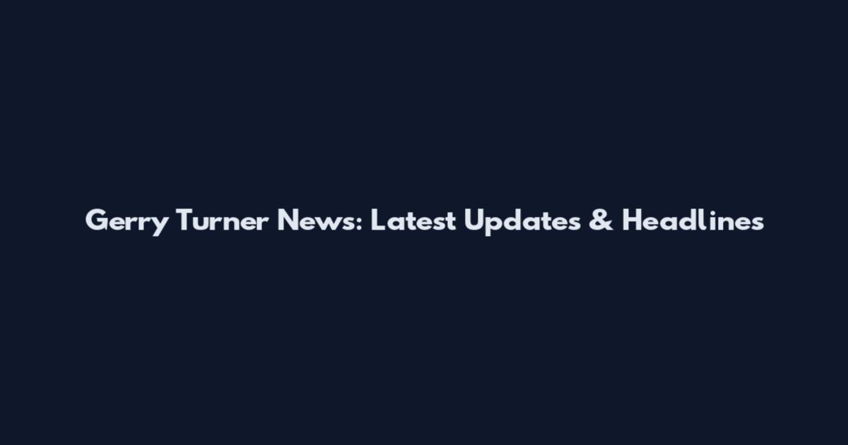 Gerry Turner News: Latest Updates & Headlines