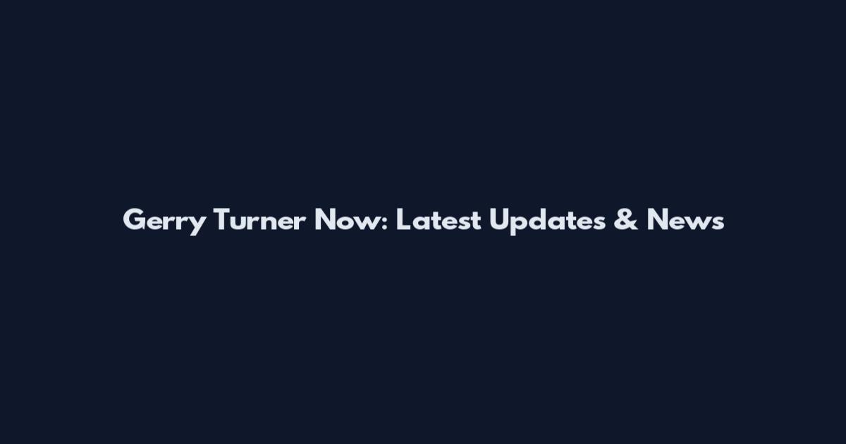 Gerry Turner Now: Latest Updates & News