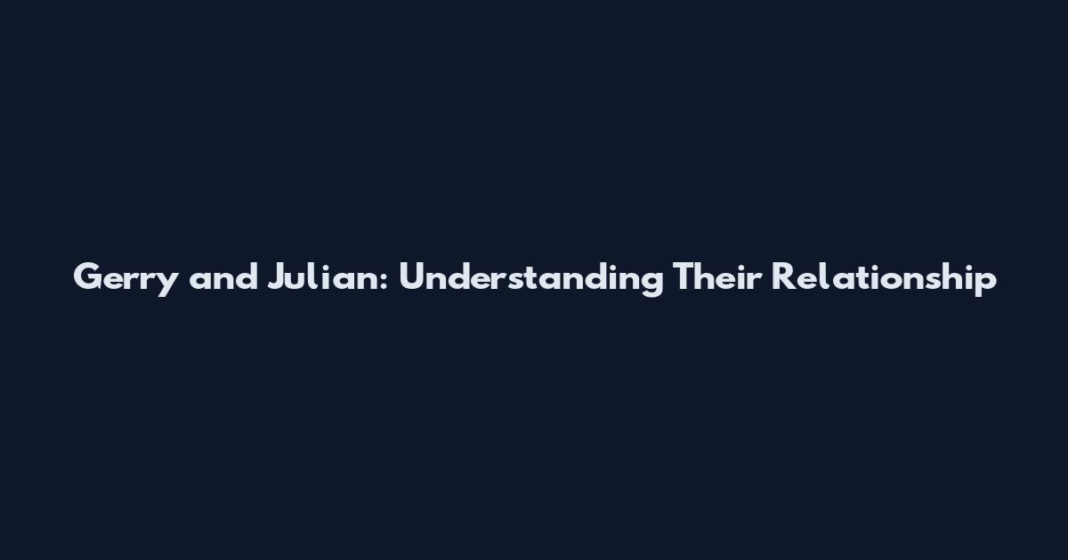 Gerry and Julian: Understanding Their Relationship