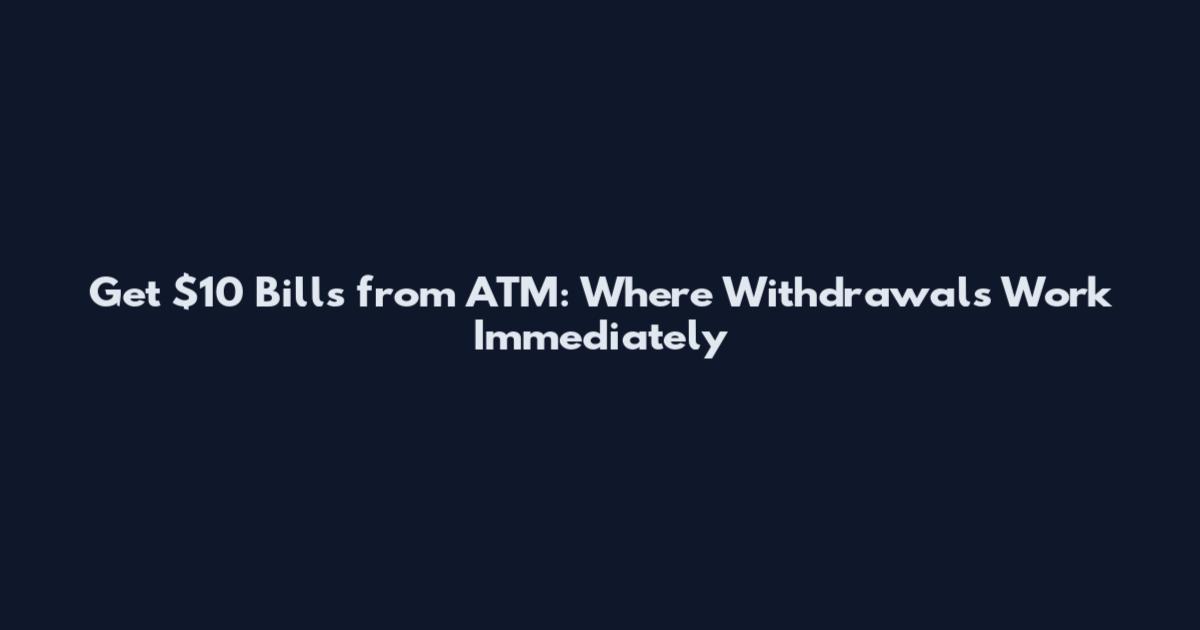 Get $10 Bills from ATM: Where Withdrawals Work Immediately