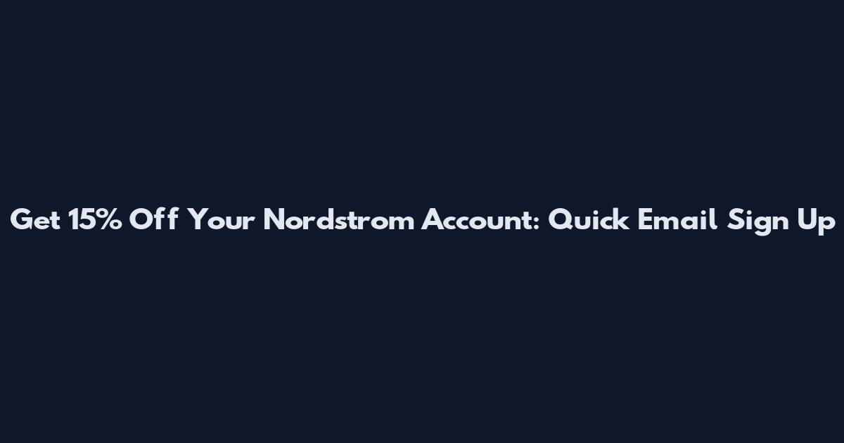 Get 15% Off Your Nordstrom Account: Quick Email Sign Up