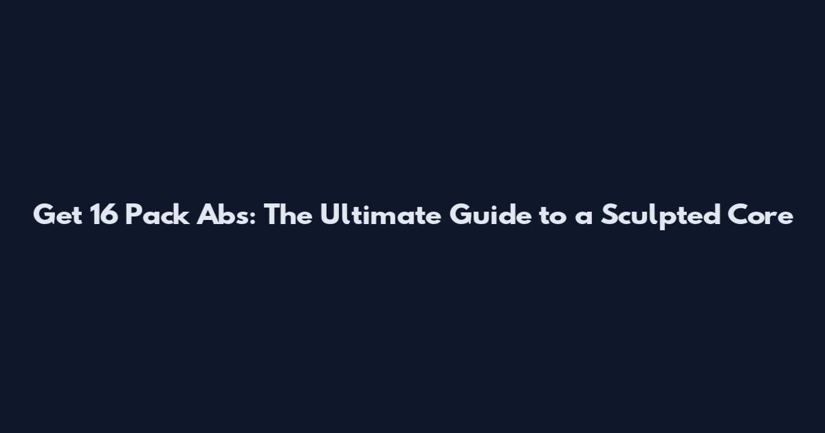 Get 16 Pack Abs: The Ultimate Guide to a Sculpted Core