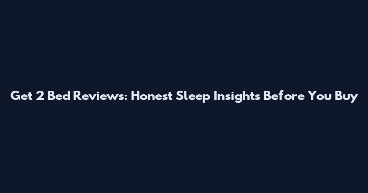 Get 2 Bed Reviews: Honest Sleep Insights Before You Buy