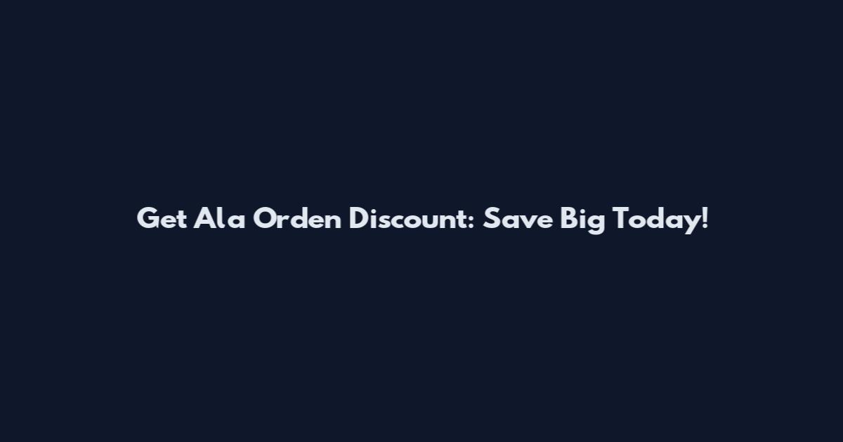 Get Ala Orden Discount: Save Big Today!