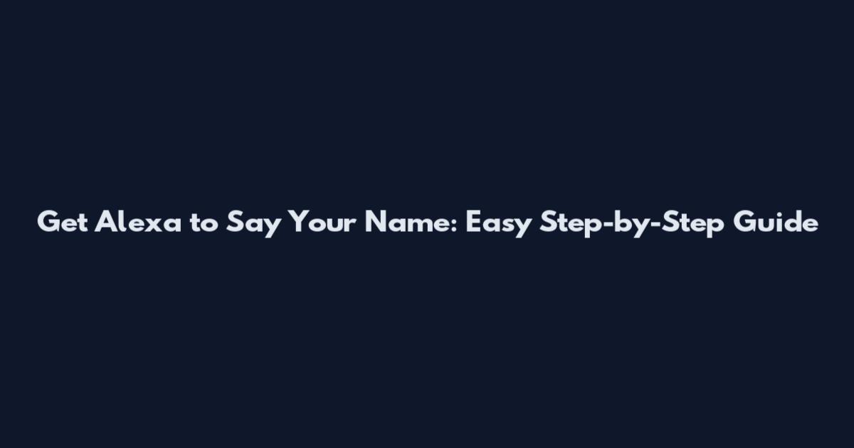 Get Alexa to Say Your Name: Easy Step-by-Step Guide
