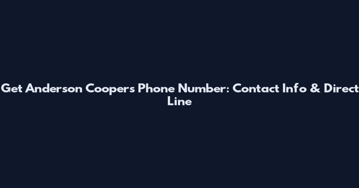 Get Anderson Cooper's Phone Number: Contact Info & Direct Line
