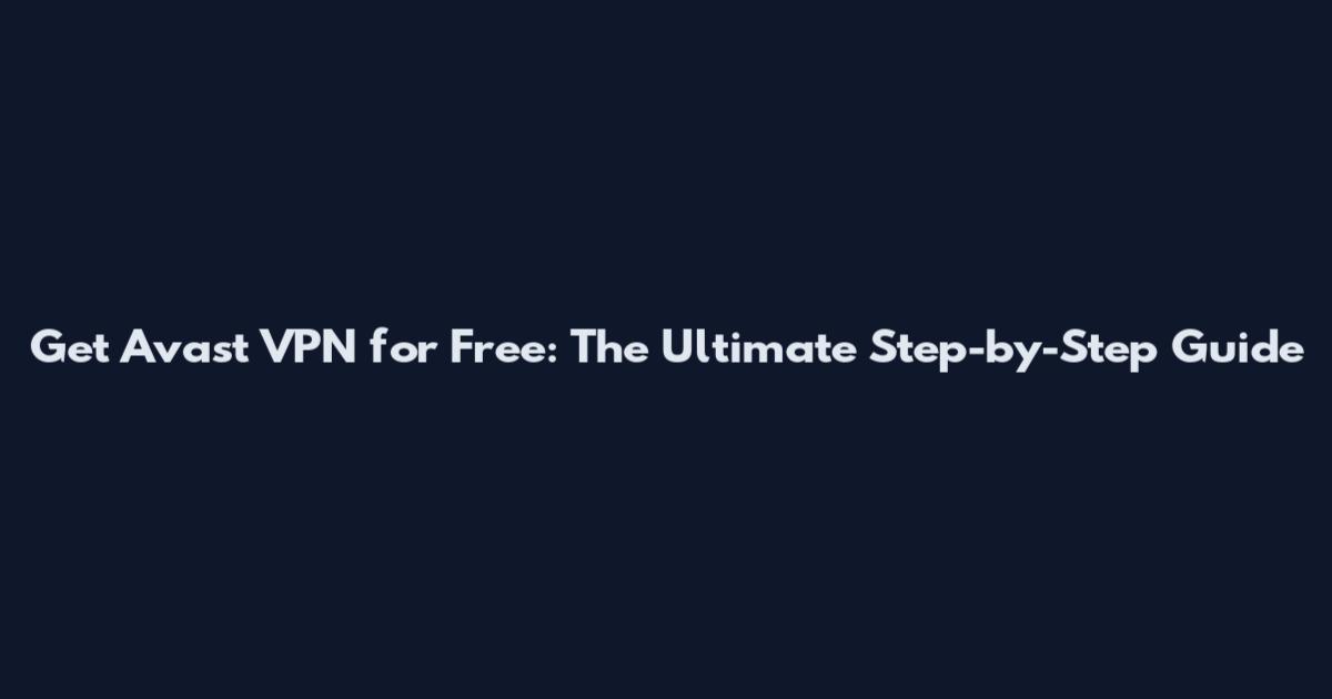 Get Avast VPN for Free: The Ultimate Step-by-Step Guide