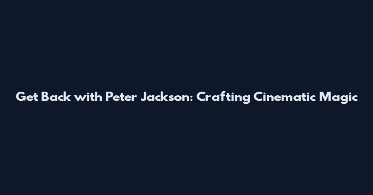 Get Back with Peter Jackson: Crafting Cinematic Magic