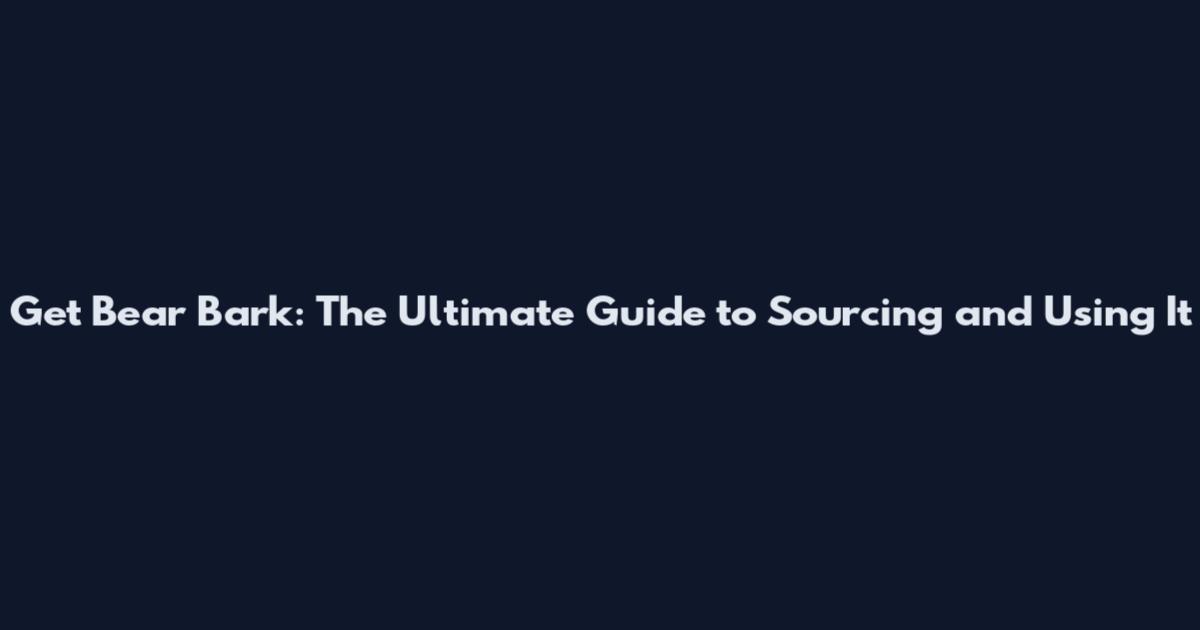 Get Bear Bark: The Ultimate Guide to Sourcing and Using It